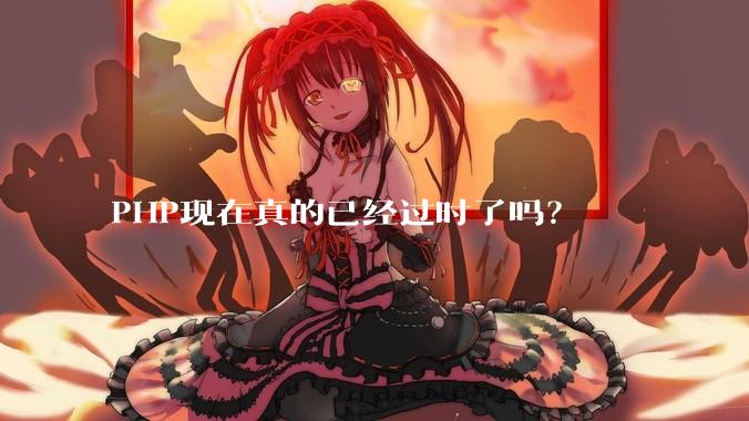PHP现在真的已经过时了吗？