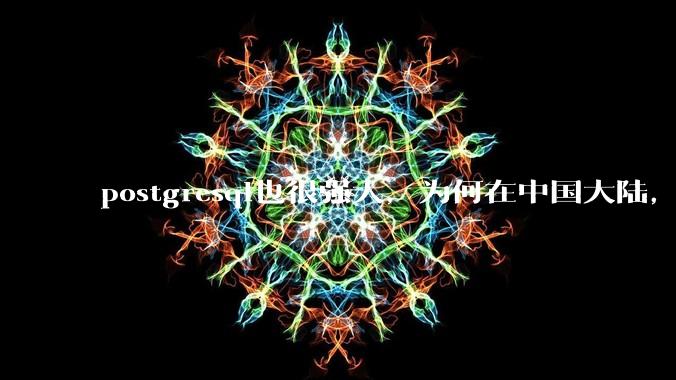 postgresql也很强大，为何在中国大陆，mysql成为主流，postgresql屈居二线呢？