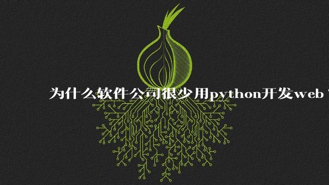 为什么软件公司很少用python开发web?