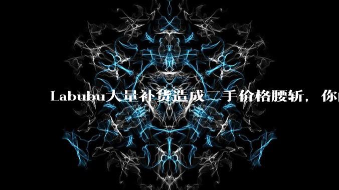 Labubu大量补货造成二手价格腰斩，你能用经济学解释这种市场金融现象么？