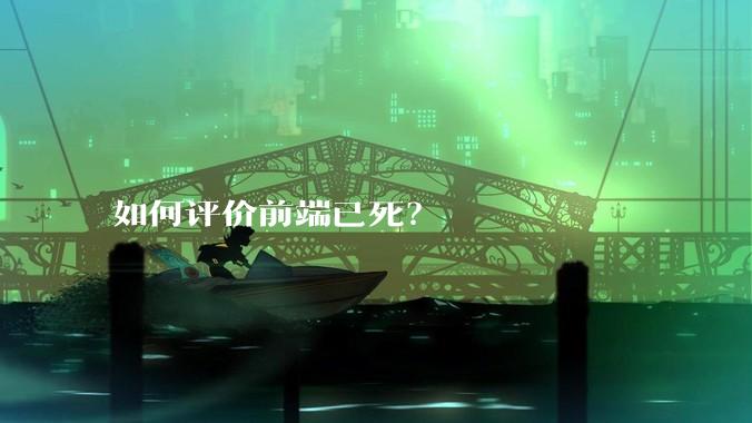 如何评价前端已死？