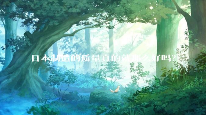 日本制造的质量真的就那么好吗？