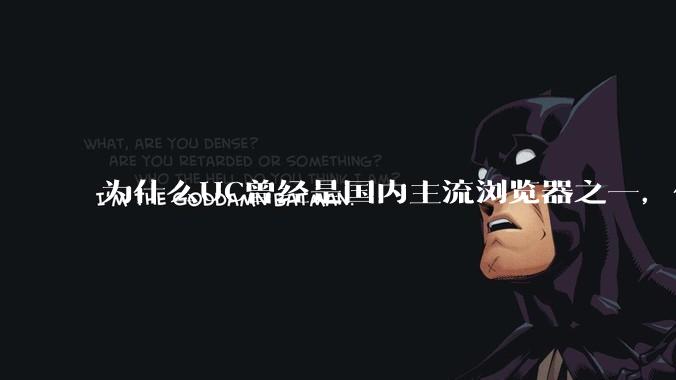 为什么UC曾经是国内主流浏览器之一，但现在却逐渐销声匿迹了？