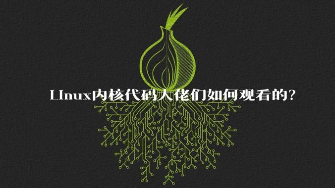 Linux内核代码大佬们如何观看的？