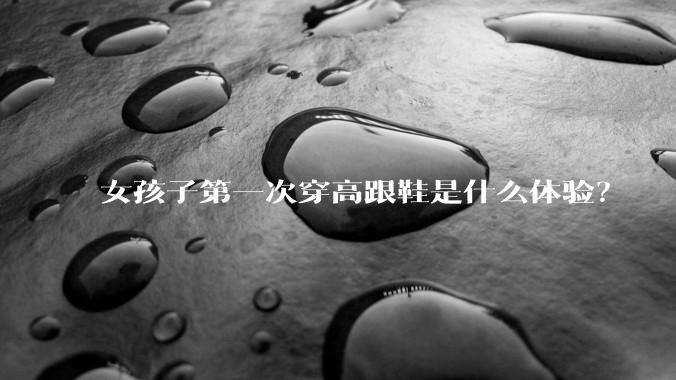 女孩子第一次穿高跟鞋是什么体验？