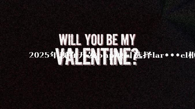 2025年现在开发php项目选择lar***el框架好还是thinkphp框架好？