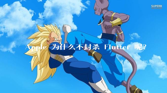 Apple 为什么不封杀 Flutter 呢？