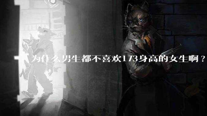 为什么男生都不喜欢173身高的女生啊?