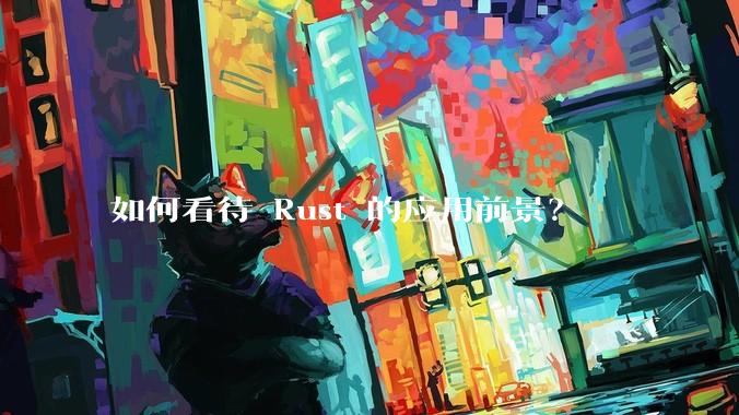 如何看待 Rust 的应用前景？