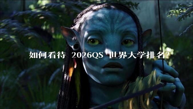 如何看待 2026QS 世界大学排名？