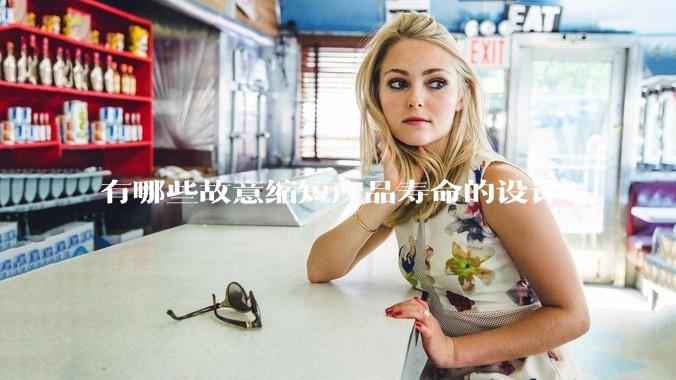 有哪些故意缩短产品寿命的设计？