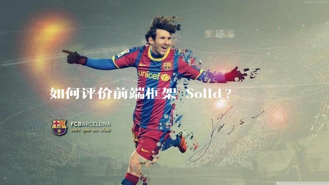 如何评价前端框架 Solid?