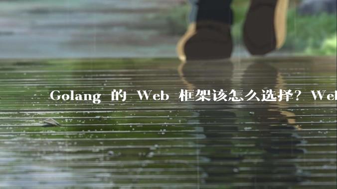 Golang 的 Web 框架该怎么选择？Web 开发又该怎样学？