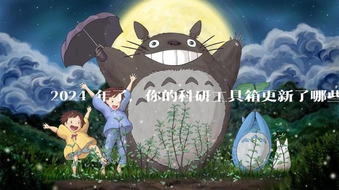 2024 年了，你的科研工具箱更新了哪些新工具？