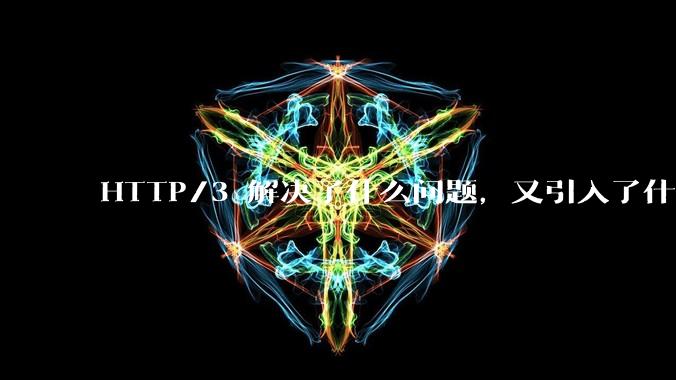 HTTP/3 解决了什么问题，又引入了什么新问题？