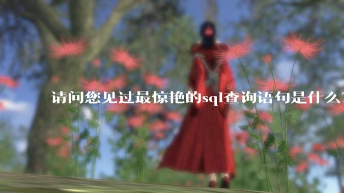 请问您见过最惊艳的sql查询语句是什么？