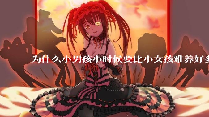 为什么小男孩小时候要比小女孩难养好多?