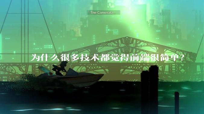 为什么很多技术都觉得前端很简单？