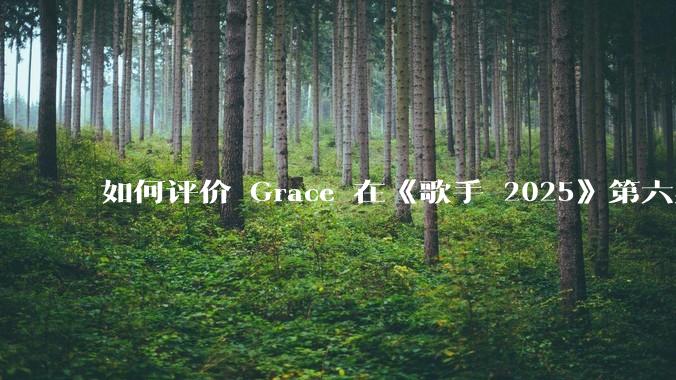 如何评价 Grace 在《歌手 2025》第六期演唱的《如愿》？