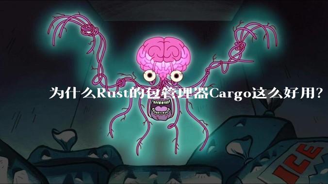 为什么Rust的包管理器Cargo这么好用？
