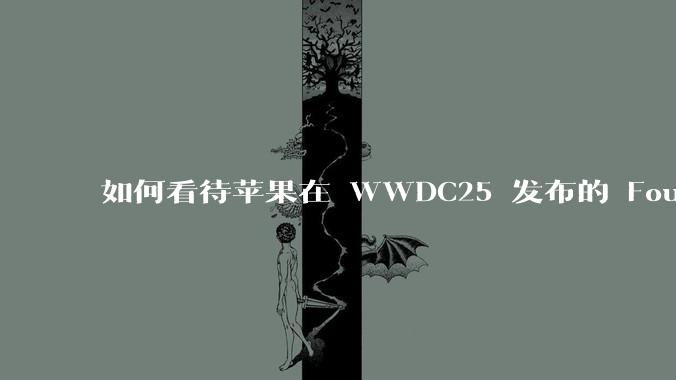 如何看待苹果在 WWDC25 发布的 Foundation 模型框架，它将为开发者和用户带来哪些改变？