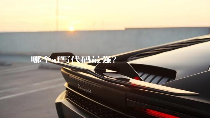 哪个ai写代码最强？