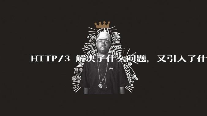 HTTP/3 解决了什么问题，又引入了什么新问题？
