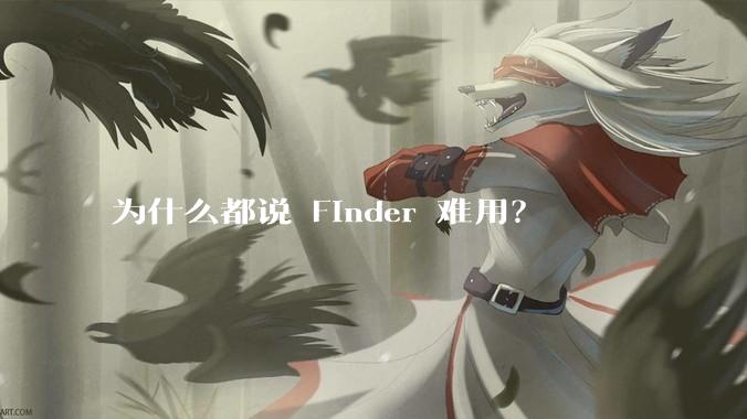 为什么都说 Finder 难用？