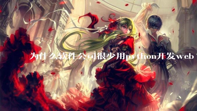 为什么软件公司很少用python开发web?