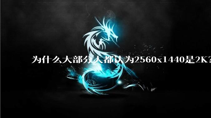 为什么大部分人都认为2560x1440是2K？