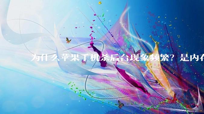 为什么苹果手机杀后台现象频繁？是内存不够、后台管理严格还是其他原因呢？