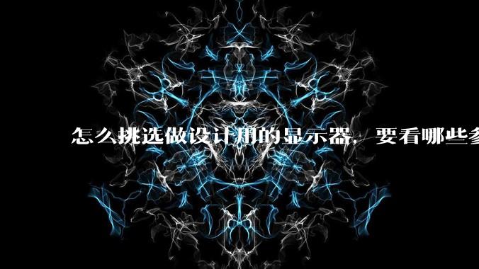 怎么挑选做设计用的显示器，要看哪些参数呢？