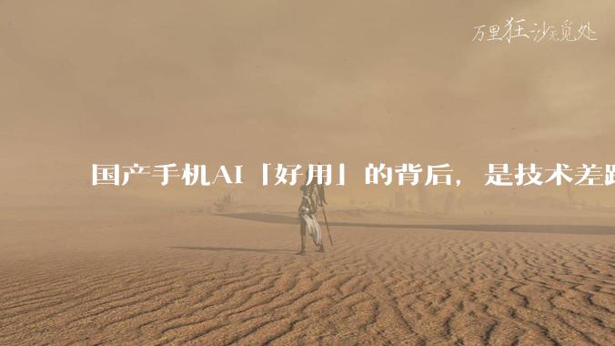 国产手机AI「好用」的背后，是技术差距还是文化差异？