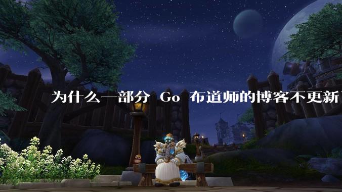 为什么一部分 Go 布道师的博客不更新了？