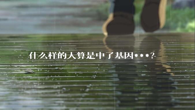 什么样的人算是中了基因***？